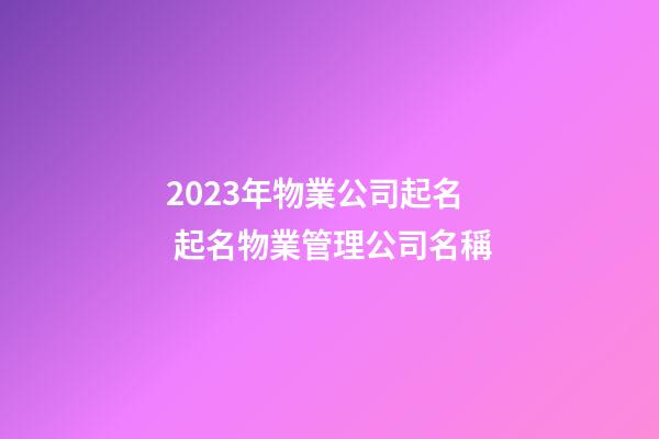 2023年物業公司起名 起名物業管理公司名稱